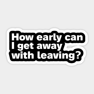 How early can I get away with leaving. Sticker